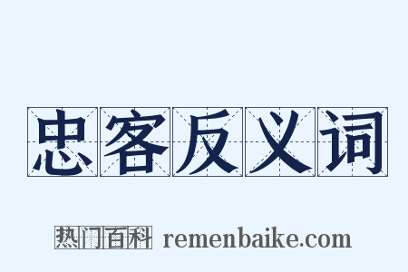 忠客反义词是什么意思的图片